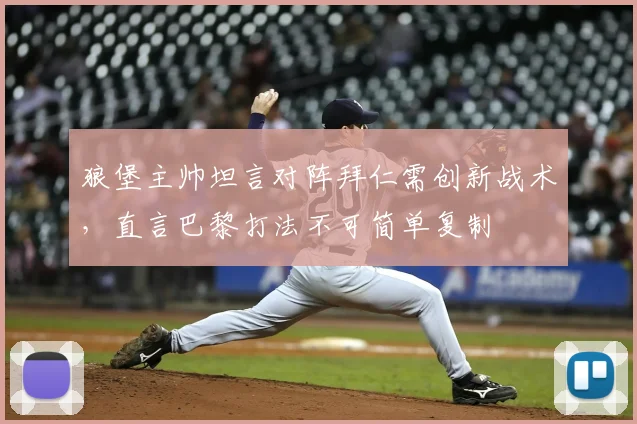 狼堡主帅坦言对阵拜仁需创新战术,直言巴黎打法不可简单复制