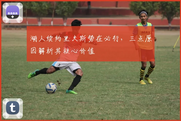 湖人续约里夫斯势在必行，三点原因解析其核心价值