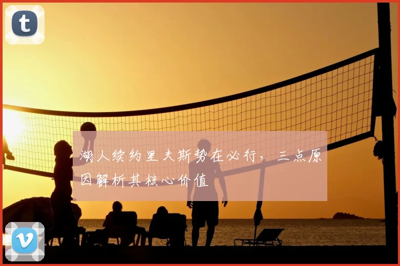 湖人续约里夫斯势在必行，三点原因解析其核心价值