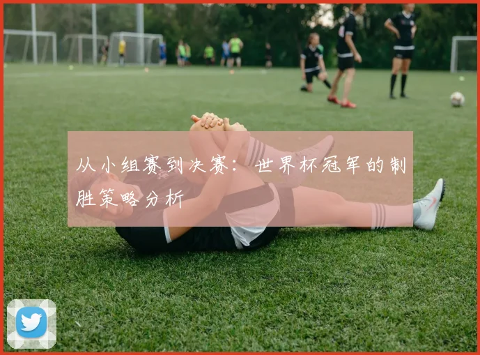 从小组赛到决赛：世界杯冠军的制胜策略分析
