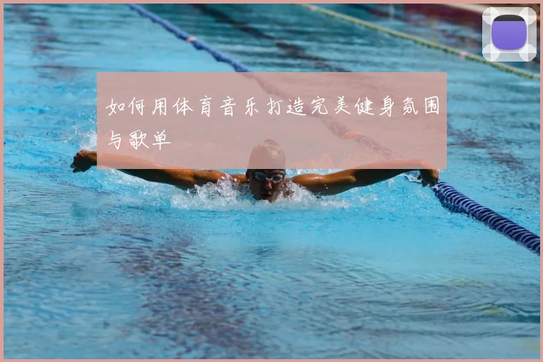 如何用体育音乐打造完美健身氛围与歌单