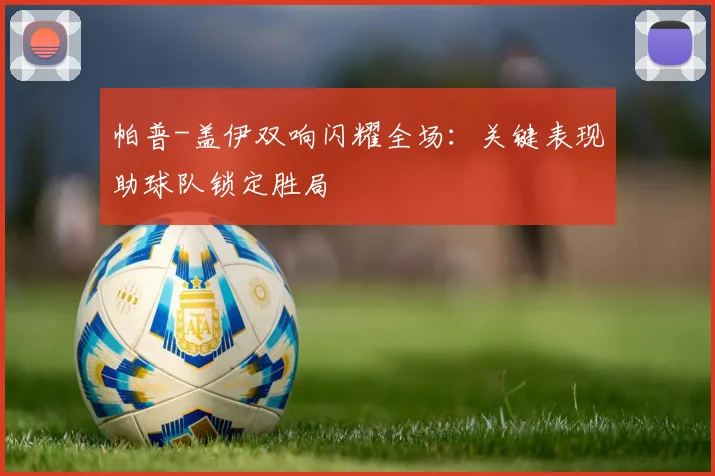 帕普-盖伊双响闪耀全场:关键表现助球队锁定胜局