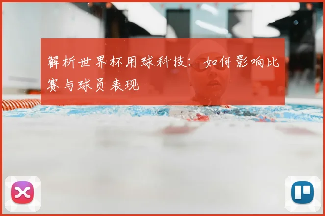解析世界杯用球科技：如何影响比赛与球员表现