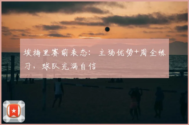 埃梅里赛前表态:主场优势+周全练习,球队充满自信