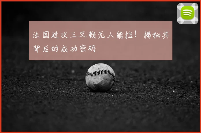 法国进攻三叉戟无人能挡!揭秘其背后的成功密码