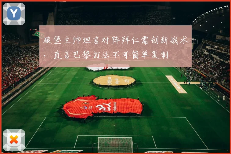 狼堡主帅坦言对阵拜仁需创新战术，直言巴黎打法不可简单复制