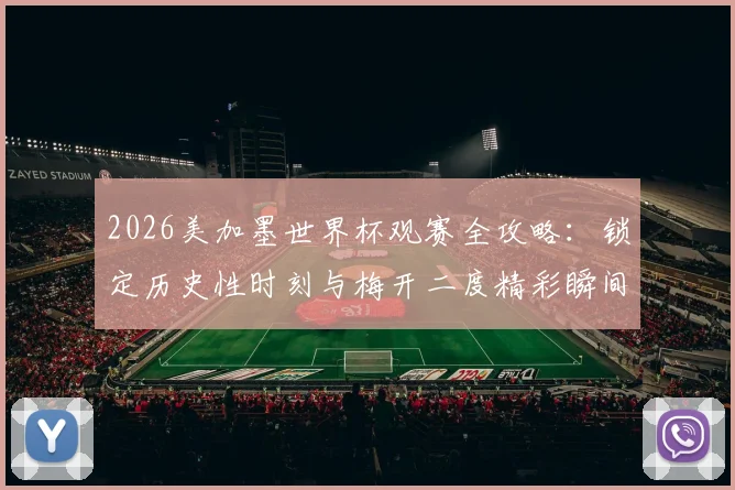 2026美加墨世界杯观赛全攻略:锁定历史性时刻与梅开二度精彩瞬间