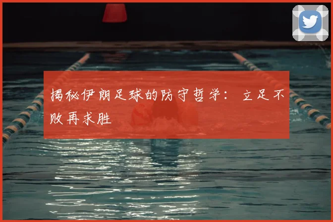 揭秘伊朗足球的防守哲学:立足不败再求胜