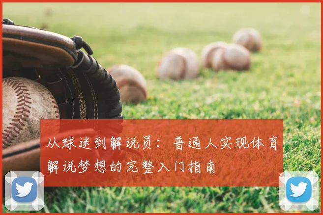 从球迷到解说员:普通人实现体育解说梦想的完整入门指南