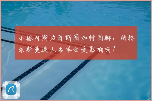 小赫内斯力荐斯图加特国脚,纳格尔斯曼选人名单会受影响吗?